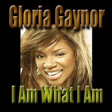 «I am what I am.» Gloria Gaynor.