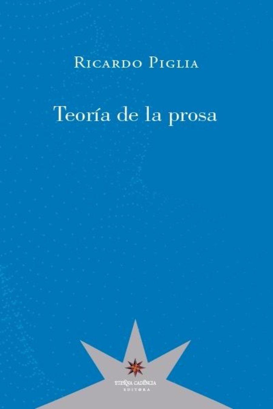Teoría de la prosa. Ricardo Piglia. Eterna Cadencia.